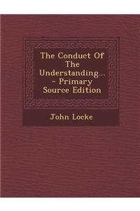 The Conduct of the Understanding... - Primary Source Edition