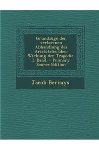 Grundzuge Der Verlorenen Abhandlung Des Aristoteles Uber Wirkung Der Tragodie. I. Band. - Primary Source Edition