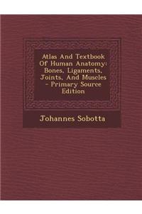 Atlas and Textbook of Human Anatomy: Bones, Ligaments, Joints, and Muscles