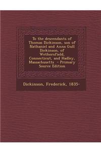 To the Descendants of Thomas Dickinson, Son of Nathaniel and Anna Gull Dickinson, of Wethersfield, Connecticut, and Hadley, Massachusetts