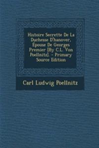 Histoire Secrette de La Duchesse D'Hanover, Epouse de Georges Premier [By C.L. Von Poellnitz].