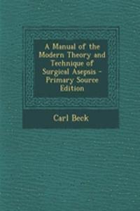 A Manual of the Modern Theory and Technique of Surgical Asepsis - Primary Source Edition