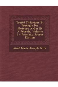 Traite Theorique Et Pratique Des Moteurs a Gaz Et a Petrole, Volume 1 - Primary Source Edition