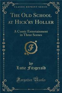 The Old School at Hick'ry Holler: A Comic Entertainment in Three Scenes (Classic Reprint)