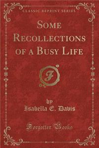 Some Recollections of a Busy Life (Classic Reprint)