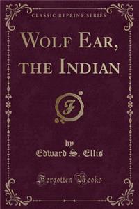Wolf Ear, the Indian (Classic Reprint)