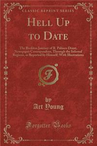 Hell Up to Date: The Reckless Journey of R. Palasco Drant, Newspaper Correspondent, Through the Infernal Regions, as Reported by Himself; With Illustrations (Classic Reprint)