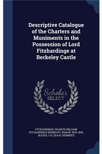 Descriptive Catalogue of the Charters and Muniments in the Possession of Lord Fitzhardinge at Berkeley Castle