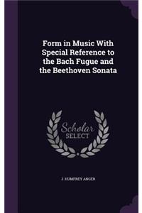 Form in Music with Special Reference to the Bach Fugue and the Beethoven Sonata