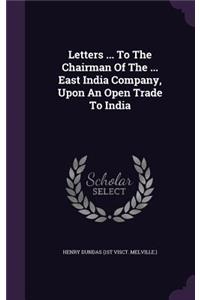 Letters ... To The Chairman Of The ... East India Company, Upon An Open Trade To India