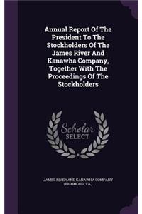 Annual Report Of The President To The Stockholders Of The James River And Kanawha Company, Together With The Proceedings Of The Stockholders