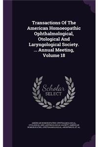 Transactions of the American Homoeopathic Ophthalmological, Otological and Laryngological Society. ... Annual Meeting, Volume 18