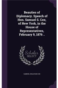 Beauties of Diplomacy. Speech of Hon. Samuel S. Cox, of New York, in the House of Representatives, February 9, 1876 ..