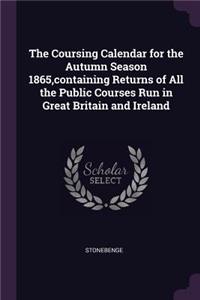 The Coursing Calendar for the Autumn Season 1865, containing Returns of All the Public Courses Run in Great Britain and Ireland