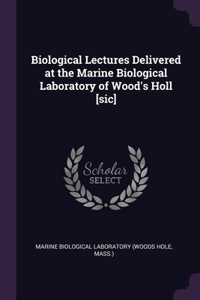 Biological Lectures Delivered at the Marine Biological Laboratory of Wood's Holl [sic]