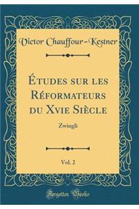 Ã?tudes Sur Les RÃ©formateurs Du Xvie SiÃ¨cle, Vol. 2: Zwingli (Classic Reprint)