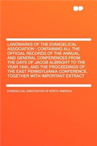 Landmarks of the Evangelical Association: Containing All the Official Records of the Annual and General Conferences from the Days of Jacob Albright to the Year 1840, and the Proceedings of the East Pennsylvania Conference, Together with Important E