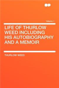 Life of Thurlow Weed Including His Autobiography and a Memoir Volume 1