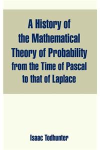 History of the Mathematical Theory of Probability from the Time of Pascal to that of Laplace