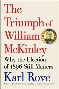 The Triumph of William McKinley: Why the Election of 1896 Still Matters