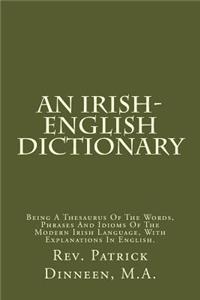 An Irish-English Dictionary: Being a Thesaurus of the Words, Phrases and Idioms of the Modern Irish Language, with Explanations in English.