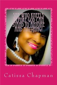 She who kneels before GOD can STAND to anyone and anything!