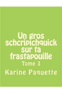Un gros schcripichquick sur ta frastapouille tome 3