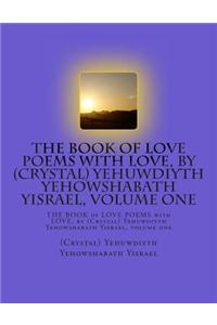 The Book of Love Poems with Love, by (Crystal) Yehuwdiyth Yehowshabath Yisrael, Volume One: The Book of Love Poems with Love, by (Crystal) Yehuwdiyth