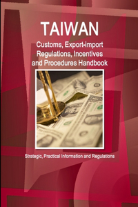 Taiwan Customs, Export-import Regulations, Incentives and Procedures Handbook - Strategic, Practical Information and Regulations