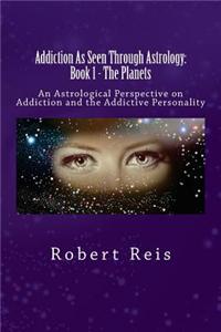 Addiction: As Seen Through Astrology: An Astrological Perspective on Addiction & the Addictive Personality