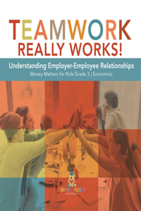 Teamwork Really Works!: Understanding Employer-Employee Relationships Money Matters for Kids Grade 3 Economics