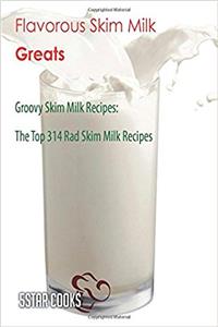 Flavorous Skim Milk Greats: Groovy Skim Milk Recipes, the Top 314 Rad Skim Milk Recipes