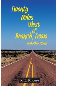 Twenty Miles West of Branch, Texas and Other Stories