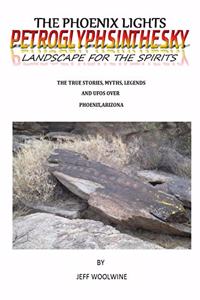 Phoenix Lights- Petroglyphsinthesky (Landscapes for the Spirits): The True Stories, Myths, Legends & UFOs over Phoenix, Arizona Vol. 1