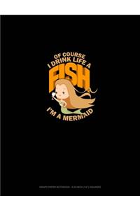 Of Course, I Drink Like A Fish I'm A Mermaid: Graph Paper Notebook - 0.25 Inch (1/4") Squares