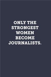 Only the strongest women become journalists.