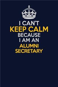 I Can't Keep Calm Because I Am An Alumni Secretary