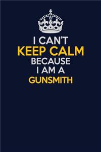 I Can't Keep Calm Because I Am A Gunsmith