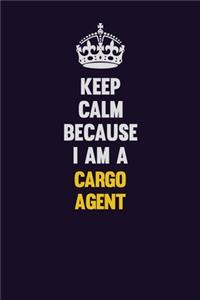 Keep Calm Because I Am A Cargo Agent