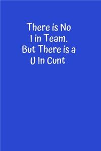 There is No I in Team. But There is a U in Cunt