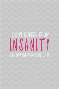 I Don't Suffer From Insanity I Enjoy Every Minute Of It