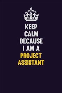 Keep Calm Because I Am A Project Assistant