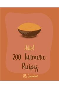Hello! 200 Turmeric Recipes: Best Turmeric Cookbook Ever For Beginners [North Indian Cookbook, Moroccan Recipes, Vegan Curry Cookbook, Vegetarian Curry Cookbook, Japanese Curry 