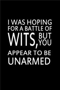 I was hoping for a battle of wits, but you appear to be unarmed