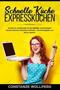 Schnelle K�che Expresskochen Kochbuch Und Rezepte F�r Berufst�tige Und Einsteiger! Kochen Leckerer Gerichte in Minuten - K�chenratgeber Um Zeit Zu Sparen!