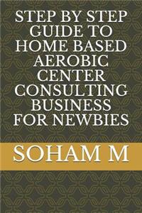 Step by Step Guide to Home Based Aerobic Center Consulting Business for Newbies