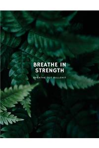 Breathe In Strength, Breathe Out Bullshit Inspirational Notebook