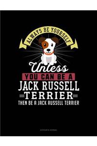 Always Be Yourself Unless You Can Be a Jack Russell Terrier Then Be a Jack Russell Terrier