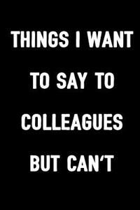 Things I Want to Say to Colleagues But Can't