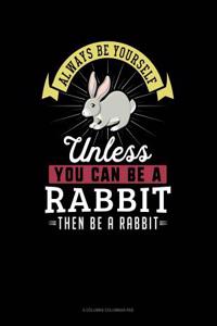 Always Be Yourself Unless You Can Be a Rabbit Then Be a Rabbit